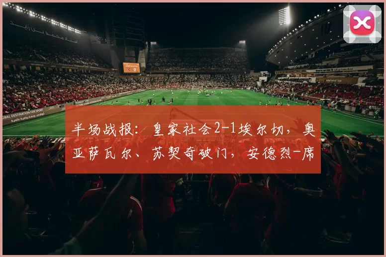 半场战报：皇家社会2-1埃尔切，奥亚萨瓦尔、苏契奇破门，安德烈-席尔瓦建功