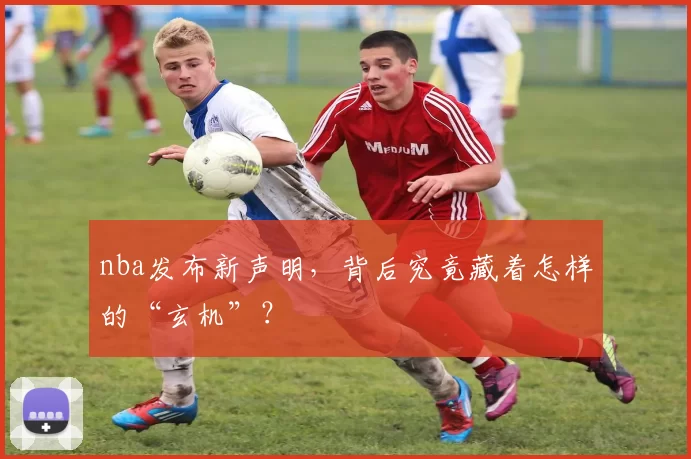 nba发布新声明，背后究竟藏着怎样的“玄机”？