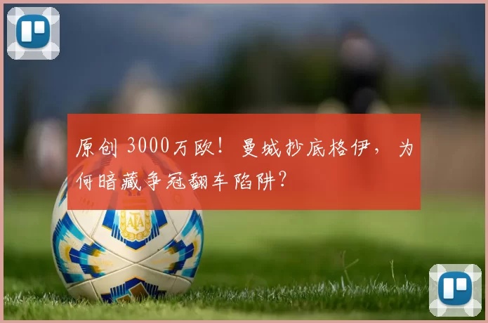原创 3000万欧!曼城抄底格伊,为何暗藏争冠翻车陷阱?