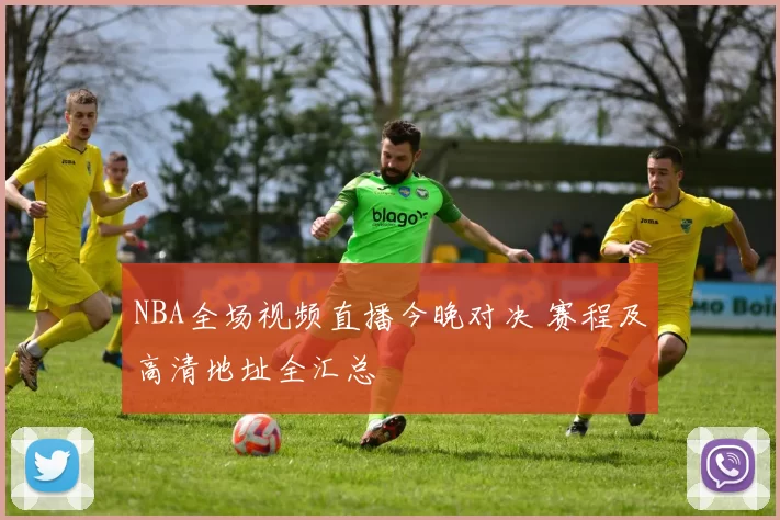 NBA全场视频直播今晚对决 赛程及高清地址全汇总
