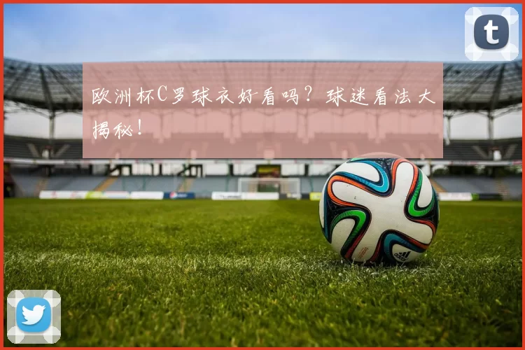 欧洲杯C罗球衣好看吗？球迷看法大揭秘！