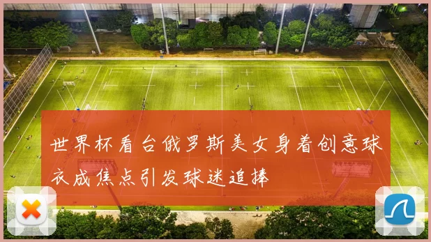 世界杯看台俄罗斯美女身着创意球衣成焦点引发球迷追捧