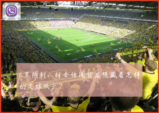 c罗热刺，转会传闻背后隐藏着怎样的足球风云？