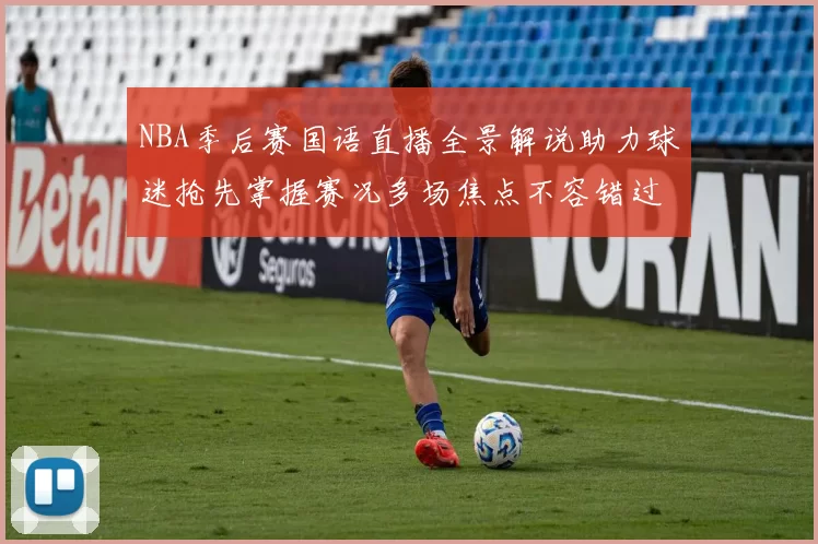 NBA季后赛国语直播全景解说助力球迷抢先掌握赛况多场焦点不容错过