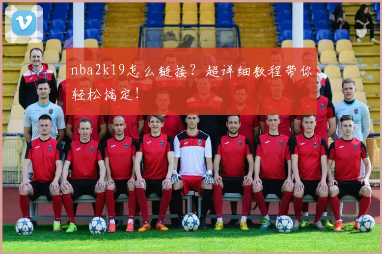 nba2k19怎么链接?超详细教程带你轻松搞定!