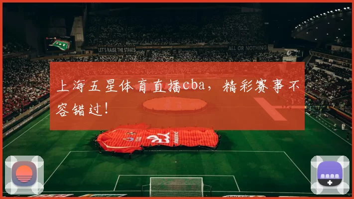 上海五星体育直播cba，精彩赛事不容错过！