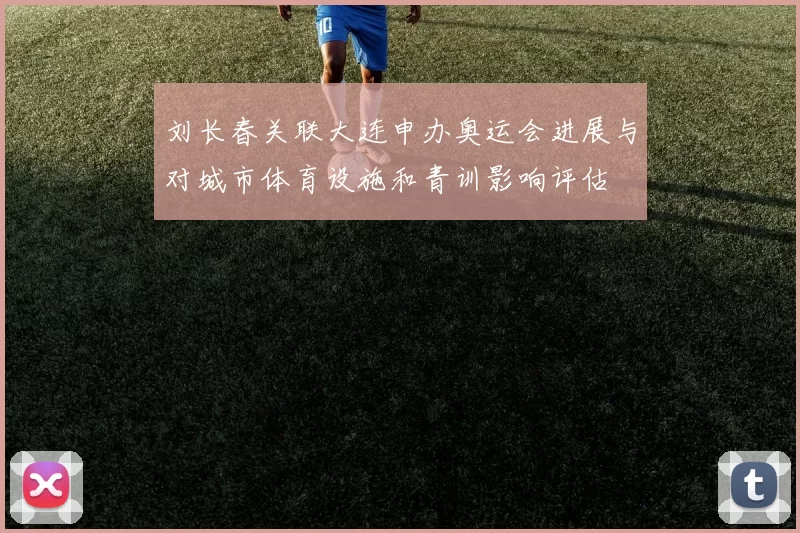 刘长春关联大连申办奥运会进展与对城市体育设施和青训影响评估