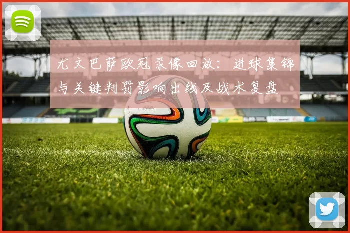 尤文巴萨欧冠录像回放：进球集锦与关键判罚影响出线及战术复盘