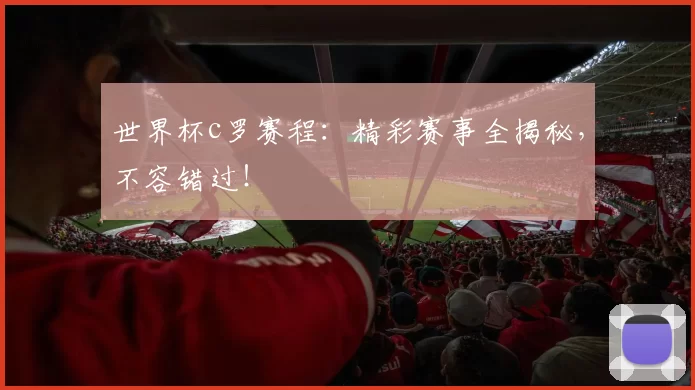 世界杯c罗赛程:精彩赛事全揭秘,不容错过!