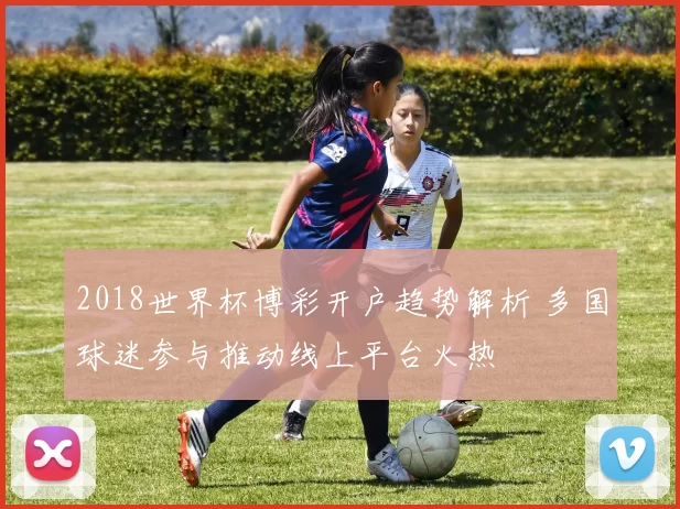 2018世界杯博彩开户趋势解析 多国球迷参与推动线上平台火热