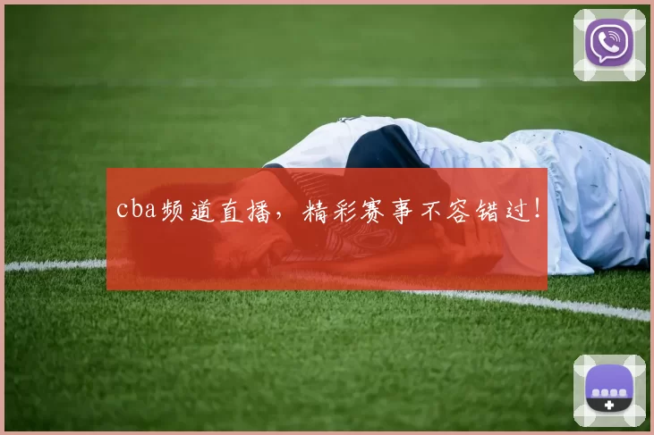 cba频道直播,精彩赛事不容错过!