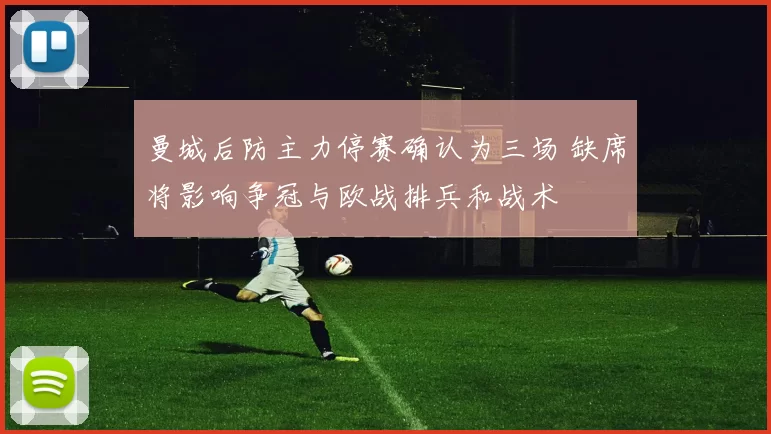 曼城后防主力停赛确认为三场 缺席将影响争冠与欧战排兵和战术