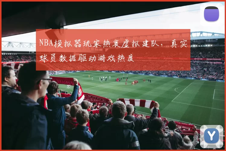 NBA模拟器玩家热衷虚拟建队，真实球员数据驱动游戏热度