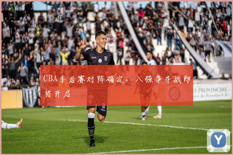 CBA季后赛对阵确定，八强争夺战即将开启